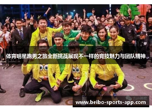 体育明星跑男之旅全新挑战展现不一样的竞技魅力与团队精神