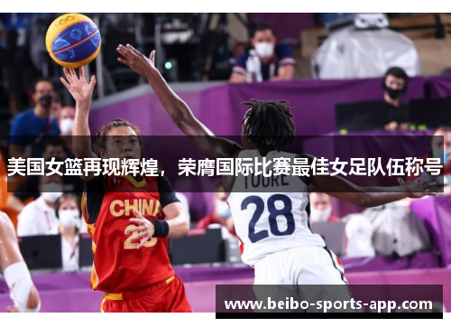 美国女篮再现辉煌，荣膺国际比赛最佳女足队伍称号